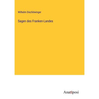 Sagen des Franken-Landes, Gebundene Ausgabe von Wilhelm Diezfelwinger, Anatiposi Verlag, 978-3-382-01801-6
