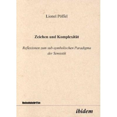 Zeichen und Komplexität. Reflexionen zum sub-symbolischen Paradigma der Semiotik, Taschenbuch von Lionel Pöffel, Ibidem, 978-3-89821-069-0