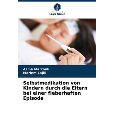 Selbstmedikation von Kindern durch die Eltern bei einer fieberhaften Episode, Taschenbuch von Asma Marzouk,Mariem Lajili, Verlag Unser Wissen,