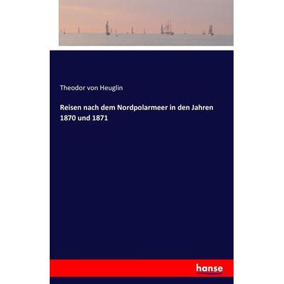 Reisen nach dem Nordpolarmeer in den Jahren 1870 und 1871, Taschenbuch von Theodor Heuglin, Hansebooks, 978-3-7411-6824-6