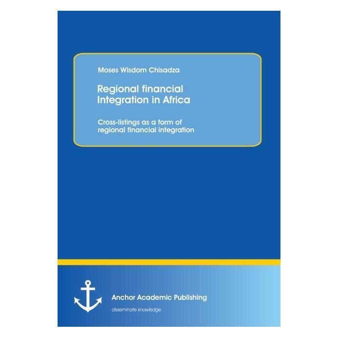 Anchor Academic Publishing Regional financial Integration in Africa: Cross-listings as a form of regional financial integration (Englisch, Softcover, Moses Wisdom Chisadza) (55545954)