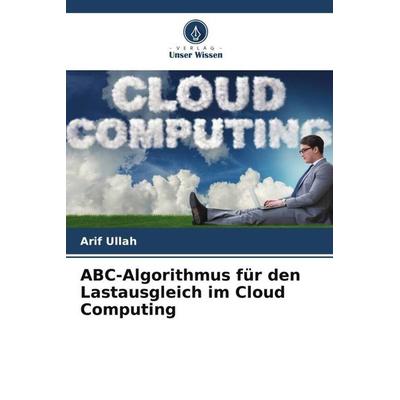 ABC-Algorithmus für den Lastausgleich im Cloud Computing, Taschenbuch von Arif Ullah, Verlag Unser Wissen, 978-620-5-03406-4