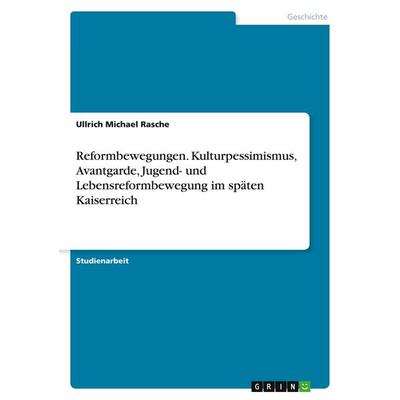 Reformbewegungen. Kulturpessimismus, Avantgarde, Jugend- und Lebensreformbewegung im späten Kaiserreich, Taschenbuch von Ullrich Michael Rasche, GRIN,