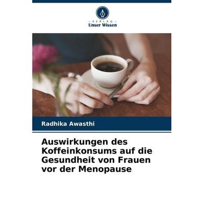 Auswirkungen des Koffeinkonsums auf die Gesundheit von Frauen vor der Menopause, Taschenbuch von Radhika Awasthi, Verlag Unser Wissen,