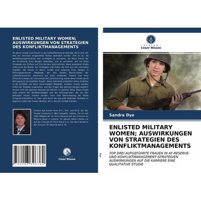 Enlisted Military Women; Auswirkungen von Strategien des Konfliktmanagements, Taschenbuch von Sandra Dye, Verlag Unser Wissen, 978-620-3-39636-2