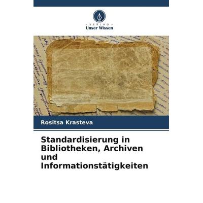 Standardisierung in Bibliotheken, Archiven und Informationstätigkeiten, Taschenbuch von Rositsa Krasteva, Verlag Unser Wissen, 978-620-6-44715-3