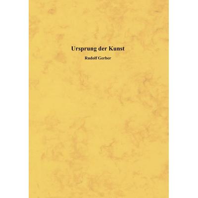 Ursprung der Kunst, Gebundene Ausgabe von Rudolf Gerber, BoD – Books on Demand, 978-3-8370-4772-1