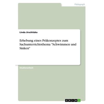 Erhebung eines Präkonzeptes zum Sachunterrichtsthema 'Schwimmen und Sinken'; Taschenbuch von Linda Jirschitzka, GRIN, 978-3-668-66795-2