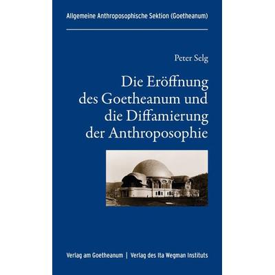 Die Eröffnung des Goetheanum und die Diffamierung der Anthroposophie, Taschenbuch von Peter Selg, Verlag am Goetheanum, 978-3-7235-1675-1