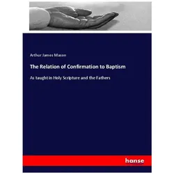 The Relation of Confirmation to Baptism, Sachbücher von Arthur James Mason