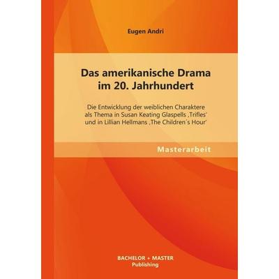 Das amerikanische Drama im 20. Jahrhundert: Die Entwicklung der weiblichen Charaktere als Thema in Susan Keating Glaspells 'Trifles' und in Lillian