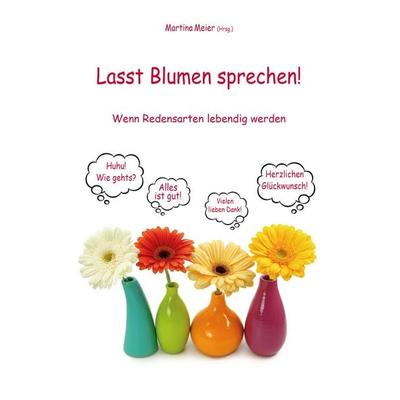Lasst Blumen sprechen! Wenn Redensarten lebendig werden, Taschenbuch von , Papierfresserchens MTM-Verlag, 978-3-99051-342-2