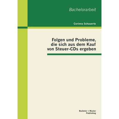 Folgen und Probleme, die sich aus dem Kauf von Steuer-CDs ergeben, Taschenbuch von Corinna Schauerte, Bachelor + Master Publishing, 978-3-95549-223-6