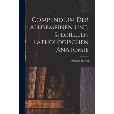 Compendium der Allgemeinen und speciellen Pathologischen Anatomie, Taschenbuch von Richard Heschl, Legare Street Press, 978-1-01-843854-2