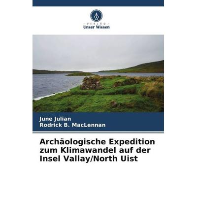 Archäologische Expedition zum Klimawandel auf der Insel Vallay/North Uist, Taschenbuch von June Julian,Rodrick B. MacLennan, Verlag Unser Wissen,