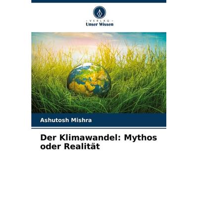 Der Klimawandel: Mythos oder Realität, Taschenbuch von Ashutosh Mishra, Verlag Unser Wissen, 978-620-7-95608-1