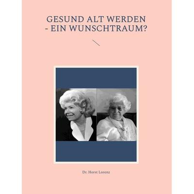 Gesund alt werden - ein Wunschtraum?, Gebundene Ausgabe von Horst Lorenz, BoD – Books on Demand, 978-3-7568-6041-8