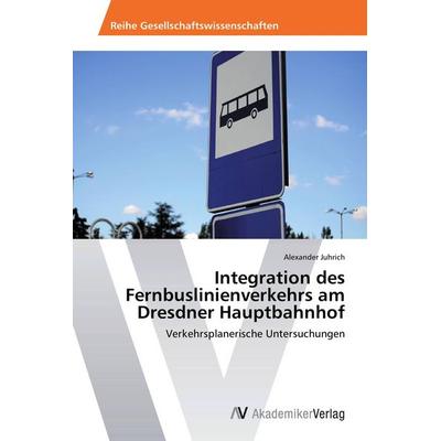 Integration des Fernbuslinienverkehrs am Dresdner Hauptbahnhof, Taschenbuch von Alexander Juhrich, AV Akademikerverlag, 978-3-639-78026-0