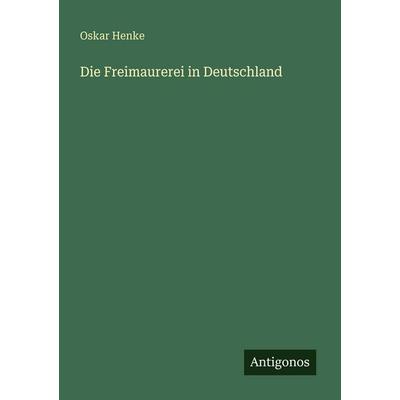 Die Freimaurerei in Deutschland, Taschenbuch von Oskar Henke, Antigonos Verlag, 978-3-563-94786-9