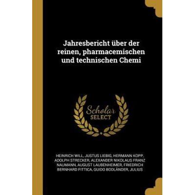 Jahresbericht Über Der Reinen, Pharmacemischen Und Technischen Chemi, Taschenbuch von Heinrich Will,Justus Liebig,Hermann Kopp, Creative Media