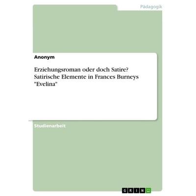 Erziehungsroman oder doch Satire? Satirische Elemente in Frances Burneys 'Evelina'; Taschenbuch von Anonymous, GRIN, 978-3-656-28362-1