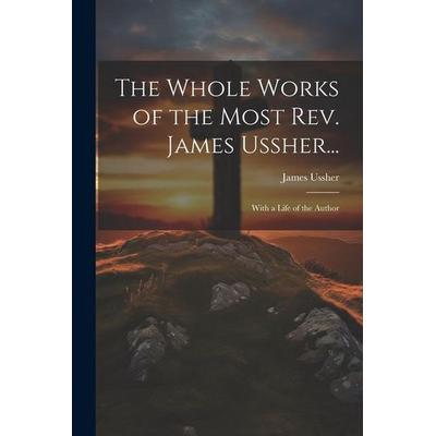 The Whole Works of the Most Rev. James Ussher...: With a Life of the Author, Taschenbuch von James Ussher, Creative Media Partners, LLC,
