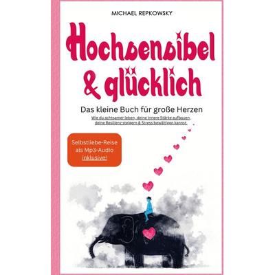 Hochsensibel & Glücklich! Das kleine Buch für große Herzen. Wie du achtsamer leben, deine innere Stärke aufbauen, deine Resilienz steigern & Stress