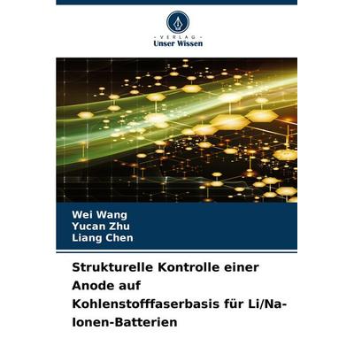 Strukturelle Kontrolle einer Anode auf Kohlenstofffaserbasis für Li/Na-Ionen-Batterien, Taschenbuch von Wei Wang,Yucan Zhu,Liang Chen, Verlag Unser