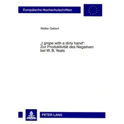 'I grope with a dirty hand': Zur Produktivität des Negativen bei W. B. Yeats, Fachbücher von Walter Gebert