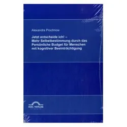 Jetzt entscheide ich! - Mehr Selbstbestimmung durch das Persönliche Budget für Menschen mit kogni..., Fachbücher von Alexandra Prochnow