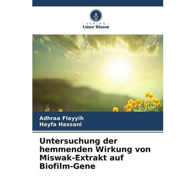 Untersuchung der hemmenden Wirkung von Miswak-Extrakt auf Biofilm-Gene, Taschenbuch von Adhraa Flayyih,Hayfa Hassani, Verlag Unser Wissen