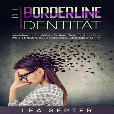 Die Borderline Identität: Verstehen und bewältigen für Betroffene und Angehörige Wie Sie (wieder) ein eigenständiges Leben führen können. - Lea
