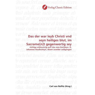 Das der war leyb Christi vnd seyn heiliges blut, im Sacrame[n]t gegenwertig sey, Taschenbuch von , Verlag Classic Edition, 978-3-8397-0436-3