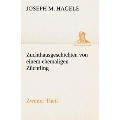 Zuchthausgeschichten von einem ehemaligen Züchtling Zweiter Theil, Taschenbuch von Joseph M. Hägele, Tredition, 978-3-8495-4708-0