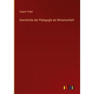 Geschichte der Pädagogik als Wissenschaft, Gebundene Ausgabe von August Vogel, Outlook, 978-3-368-53053-2