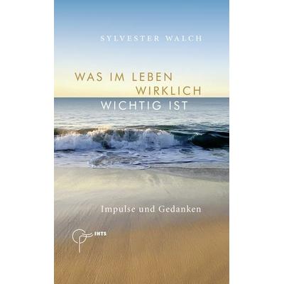 Was im Leben wirklich wichtig ist, Gebundene Ausgabe von Sylvester Walch, Aumayer, 978-3-902923-81-3