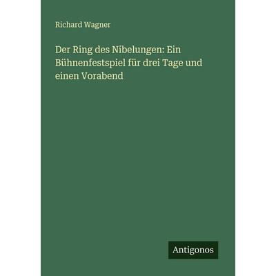 Der Ring des Nibelungen: Ein Bühnenfestspiel für drei Tage und einen Vorabend, Taschenbuch von Richard Wagner, Antigonos Verlag, 978-3-386-43414-0