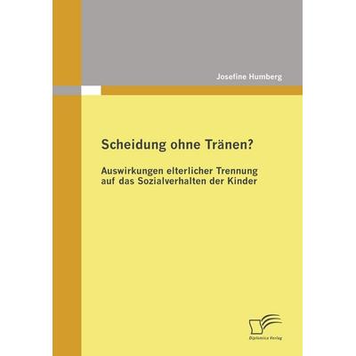 Scheidung ohne Tränen? Auswirkungen elterlicher Trennung auf das Sozialverhalten der Kinder, Taschenbuch von Josefine Humberg, Diplomica Verlag GmbH,