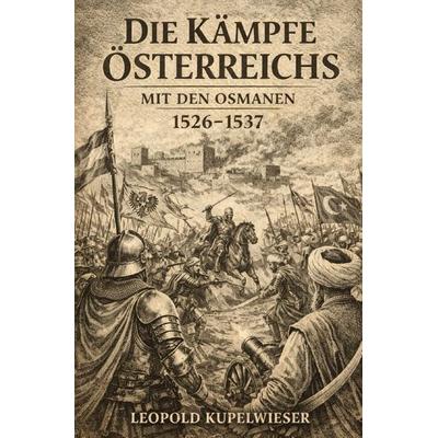 Die Kämpfe Österreichs mit den Osmanen vom Jahre 1526 bis 1537, Taschenbuch von Leopold Kupelwieser, Epubli, 978-3-565-43063-5