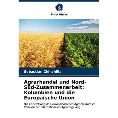 Agrarhandel und Nord-Süd-Zusammenarbeit: Kolumbien und die Europäische Union, Taschenbuch von Sebastián Chinchilla, Verlag Unser Wissen,