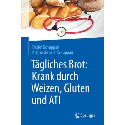 Tägliches Brot: Krank durch Weizen, Gluten und ATI, Taschenbuch von Detlef Schuppan,Kristin Gisbert-Schuppan, Springer Berlin, 978-3-662-56043-3