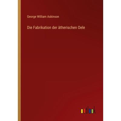 Die Fabrikation der ätherischen Oele, Taschenbuch von George William Askinson, Outlook, 978-3-368-43450-2
