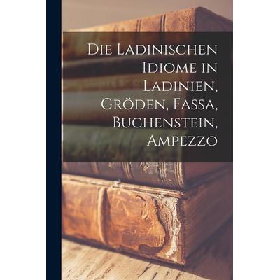 Die Ladinischen Idiome in Ladinien, Gröden, Fassa, Buchenstein, Ampezzo, Taschenbuch von Anonymous, Legare Street Press, 978-1-01-649253-9