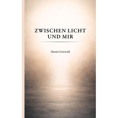 Zwischen Licht und mir, Taschenbuch von Martin Gottwald, BoD – Books on Demand, 978-3-696-36648-3