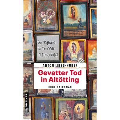 Gevatter Tod in Altötting, Taschenbuch von Anton Leiss-Huber, Gmeiner-Verlag, 978-3-8392-2713-8