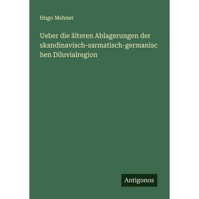 Ueber die älteren Ablagerungen der skandinavisch-sarmatisch-germanischen Diluvialregion, Taschenbuch von Hugo Mehner, Antigonos Verlag,