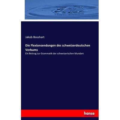 Die Flexionsendungen des schweizerdeutschen Verbums, Taschenbuch von Jakob Bosshart, Hansebooks, 978-3-7434-2626-9