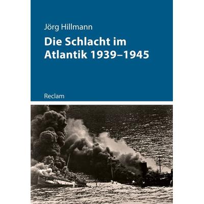 Die Schlacht im Atlantik 1939–1945, Taschenbuch von Jörg Hillmann, Reclam, Philipp, 978-3-15-011460-5
