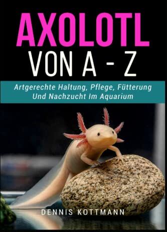Dennis Kottmann - Axolotl für Anfänger und Einsteiger - Axolotl A-Z: Artgerechte Haltung und Pflege der mexikanischen Wasserdrachen - Preis vom 11.10.2026 15:43:13 h