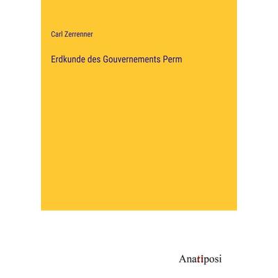 Erdkunde des Gouvernements Perm, Gebundene Ausgabe von Carl Zerrenner, Anatiposi Verlag, 978-3-382-05563-9